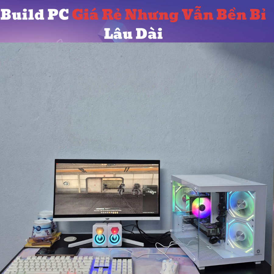 Build PC Giá Rẻ Nhưng Vẫn Bền Bỉ Lâu Dài