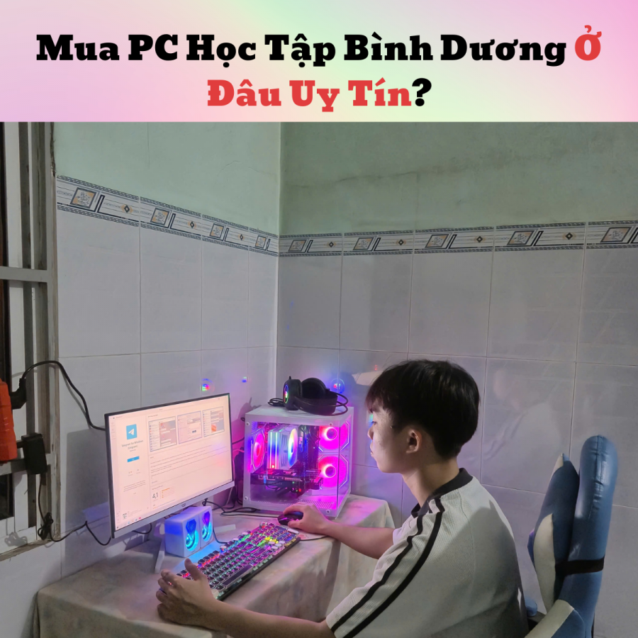 Mua PC Học Tập Bình Dương Ở Đâu Uy Tín?
