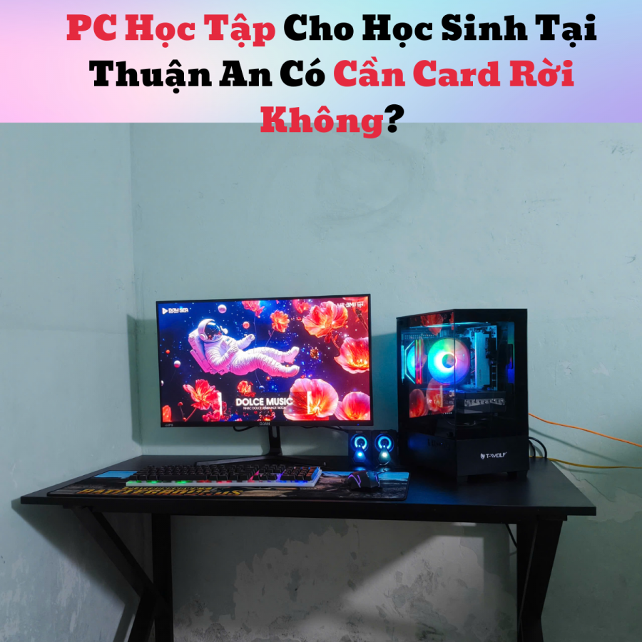 PC Học Tập Cho Học Sinh Tại Thuận An Có Cần Card Rời Không?