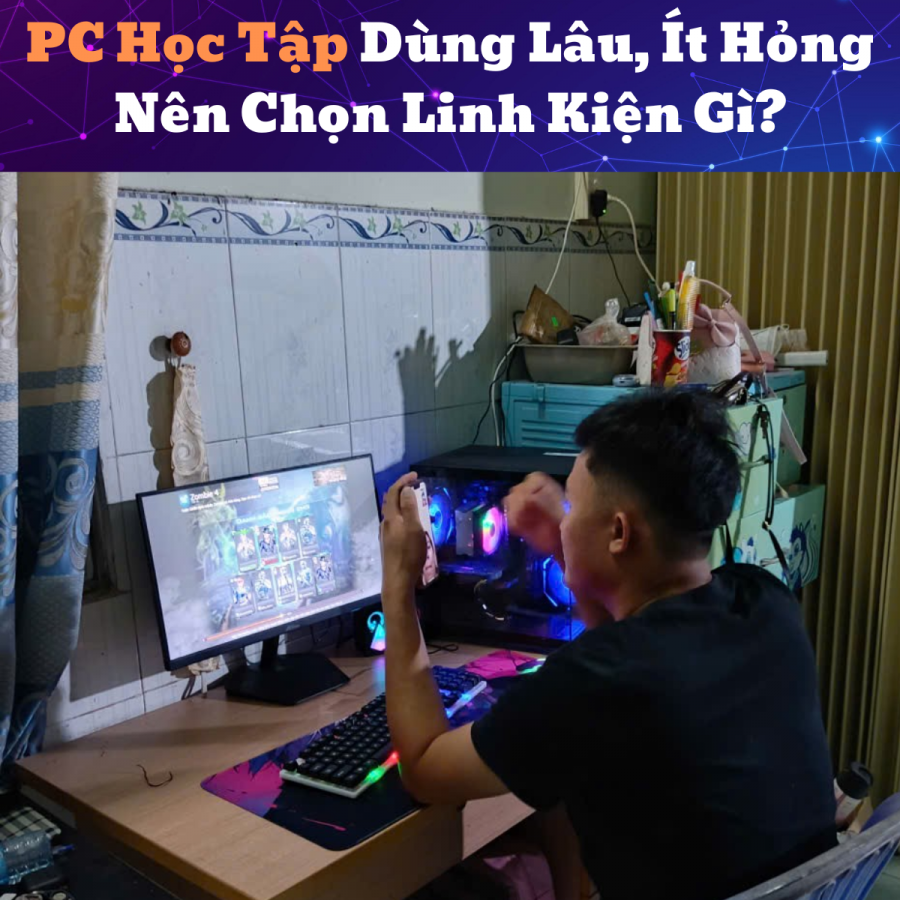 PC Học Tập Dùng Lâu, Ít Hỏng Nên Chọn Linh Kiện Gì?