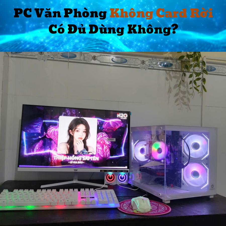 PC Văn Phòng Không Card Rời Có Đủ Dùng Không?