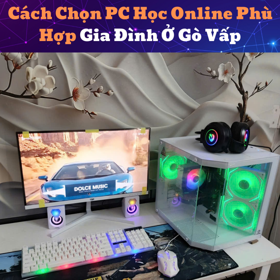 Cách Chọn PC Học Online Phù Hợp Gia Đình Ở Gò Vấp