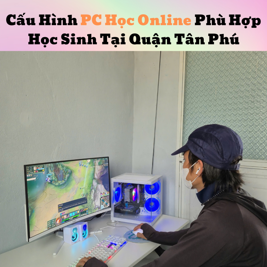 Cấu Hình PC Học Online Phù Hợp Học Sinh Tại Quận Tân Phú