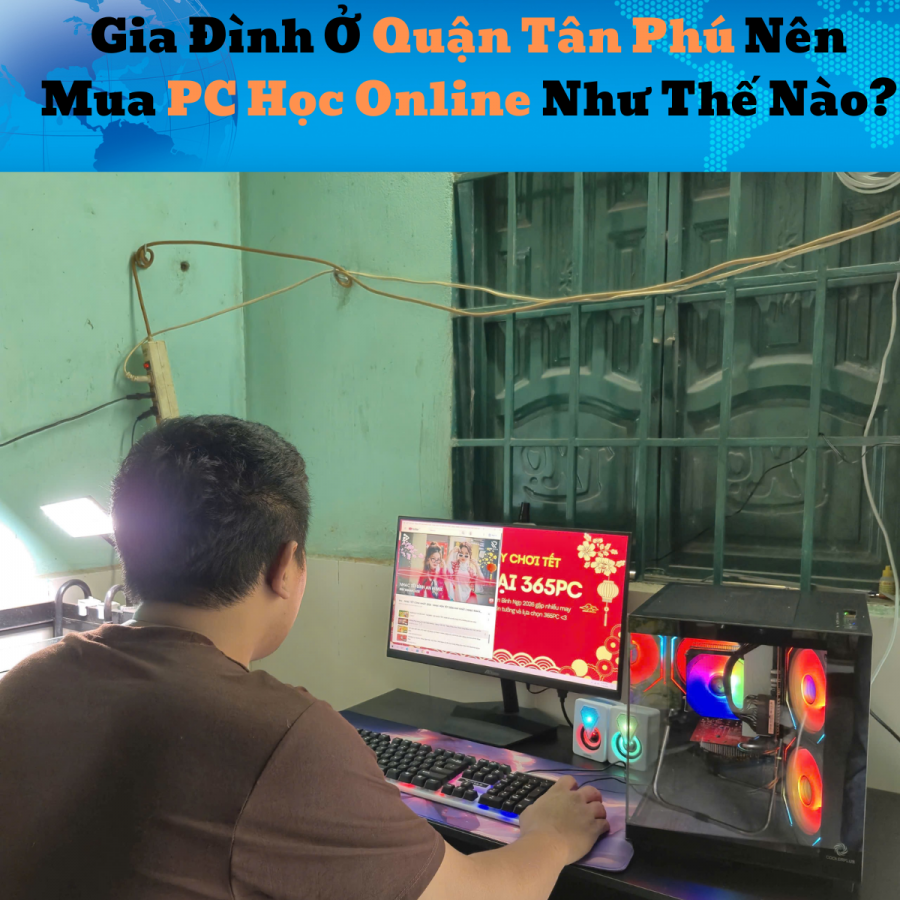 Gia Đình Ở Quận Tân Phú Nên Mua PC Học Online Như Thế Nào?
