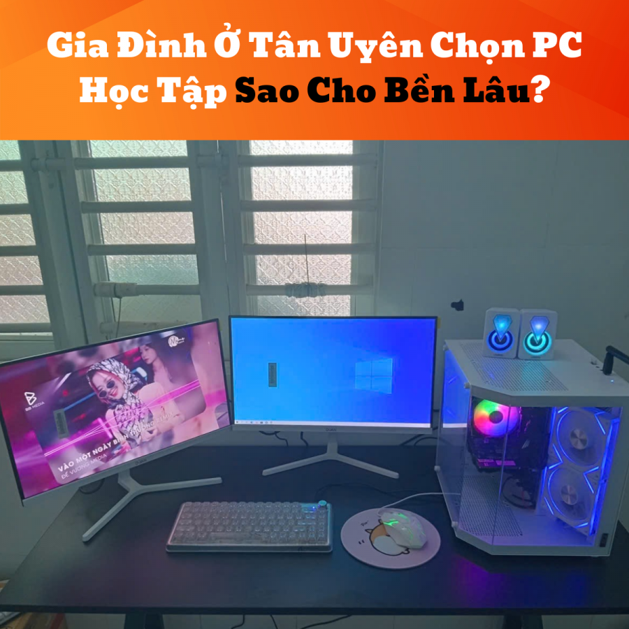 Gia Đình Ở Tân Uyên Chọn PC Học Tập Sao Cho Bền Lâu?