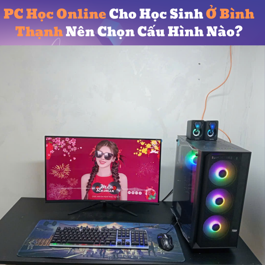 PC Học Online Cho Học Sinh Ở Bình Thạnh Nên Chọn Cấu Hình Nào?