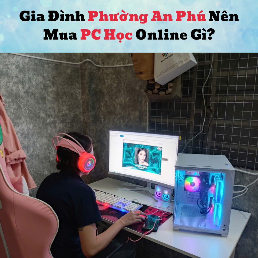 Gia Đình Phường An Phú Nên Mua PC Học Online Gì?