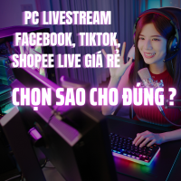 PC Livestream Facebook, TikTok, Shopee Live Giá Rẻ – Chọn Sao Cho Đúng?