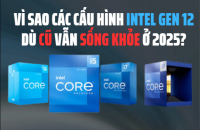 Vì sao các cấu hình Intel Gen 12 dù cũ vẫn sống khỏe ở 2025?