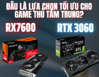 RX 7600 vs RTX 3060 – Đâu là lựa chọn tối ưu cho game thủ tầm trung?