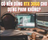 Có nên dùng RTX 3060 cho dựng phim không? – Câu trả lời từ góc nhìn kỹ thuật và thực tế