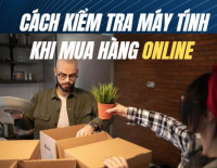 Cách kiểm tra máy tính khi mua hàng online – Nhận từ xa không lo lừa đảo