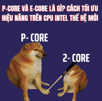 P-core và E-core là gì? Cách tối ưu hiệu năng trên CPU Intel thế hệ mới