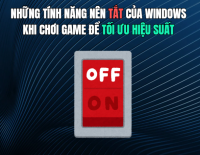 Những tính năng nên tắt của Windows khi chơi game để tối ưu hiệu suất