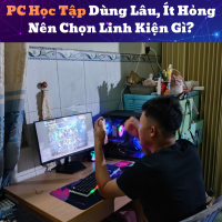 PC Học Tập Dùng Lâu, Ít Hỏng Nên Chọn Linh Kiện Gì?