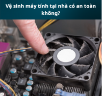 Vệ sinh máy tính tại nhà có an toàn không?