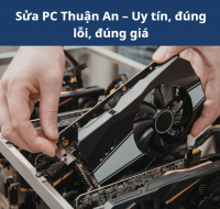 Sửa PC Thuận An – Uy tín, đúng lỗi, đúng giá
