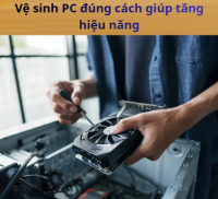 Vệ sinh PC đúng cách giúp tăng hiệu năng