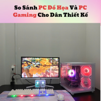 So Sánh PC Đồ Họa Và PC Gaming Cho Dân Thiết Kế