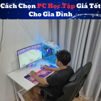 Cách Chọn PC Học Tập Giá Tốt Cho Gia Đình