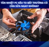 Quạt PC kêu to bất thường có cần sửa ngay không?