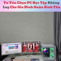 Tư Vấn Chọn PC Học Tập Không Lag Cho Gia Đình Quận Bình Tân