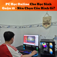 PC Học Online Cho Học Sinh Quận 12 – Nên Chọn Cấu Hình Gì?