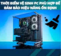 Thời Điểm Vệ Sinh PC Phù Hợp Để Đảm Bảo Hiệu Năng Ổn Định