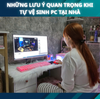 Những Lưu Ý Quan Trọng Khi Tự Vệ Sinh PC Tại Nhà